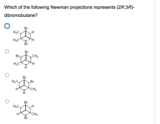 Which of the following Newman projections represents (2R,3R)-
dibromobutane?
H,C,
H,C
„CH,
Br
H,C.
Br
CH
Br
H,C,
Br
