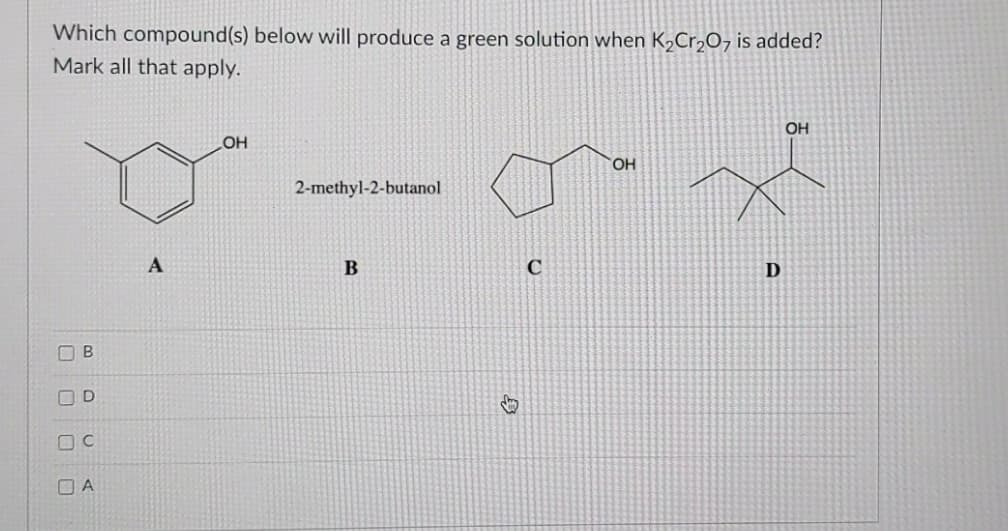 金
Which compound(s) below will produce a green solution when K,Cr,O, is added?
Mark all that apply.
OH
OH
HO,
2-methyl-2-butanol
A
B
B
O A
