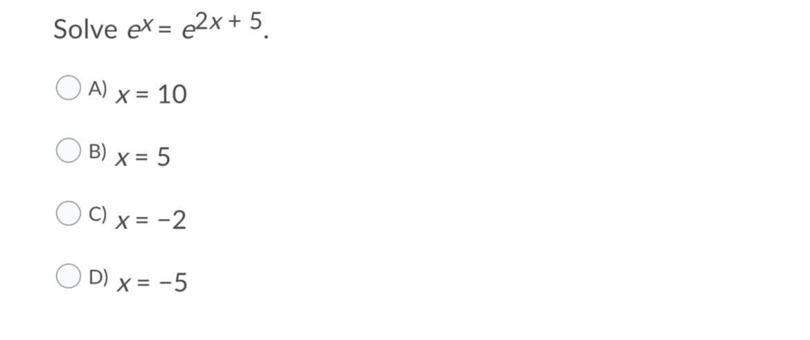 Solve ex = e2x + 5
A) x = 10
B) x = 5
C) x = -2
O D) x = -5
