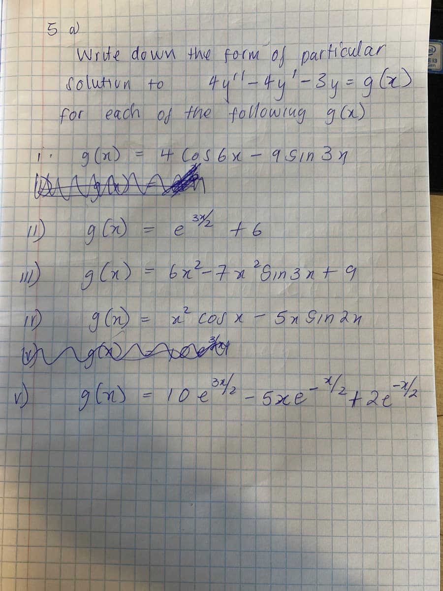 5 a)
Write do wn thie form of parficul ar
el)
E 13
en
Colutiun to
44
こ
for each od the following g(x)
9 (n) = 4 Cos 6x -9 Sin 3 y
76
2.
g (x) = 6x-7 x°Sin 3nt 9
9 (n = cos x -5x Sinan
5n Sinan
10e%
-5xe"
