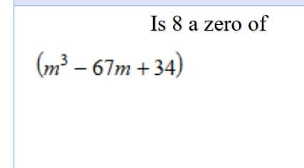 Is 8 a zero of
(m³ – 67m +34)
