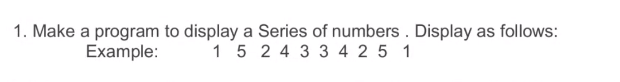 1. Make a program to display a Series of numbers. Display as follows:
Example:
1 5 2 4 3 3 4 25 1