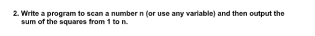 2. Write a program to scan a number n (or use any variable) and then output the
sum of the squares from 1 to n.