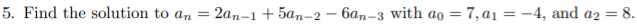 5. Find the solution to an
2ал-1 + 5ал-2 — бал-з with aо %3D 7, ај %3D — 4, аnd az %3D 8.
%3|
