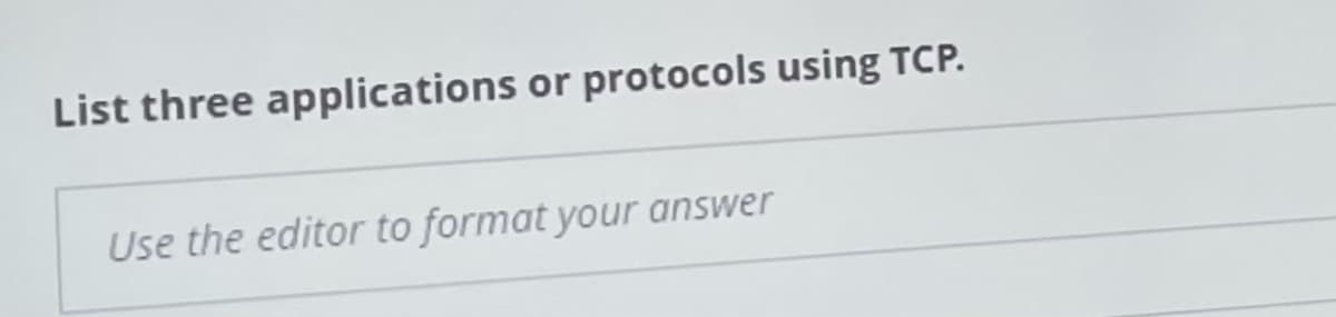 List three applications or protocols using TCP.
Use the editor to format your answer
