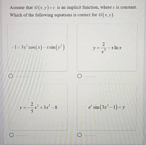 Assume that G(x.y)=c is an implicit function, where c is constant.
Which of the following equations is correct for G(x.y).
-1=3y cos(x)-xsin (y)
2
y=-xInx
2
y =-r +3x -8
e'sin(3x-1)=y
