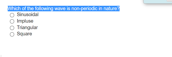 Which of the following wave is non-periodic in nature?
Sinusoidal
Impluse
O Triangular
O Square
