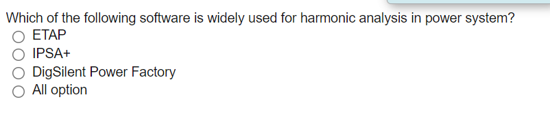 Which of the following software is widely used for harmonic analysis in power system?
ЕТАР
IPSA+
O DigSilent Power Factory
O All option
