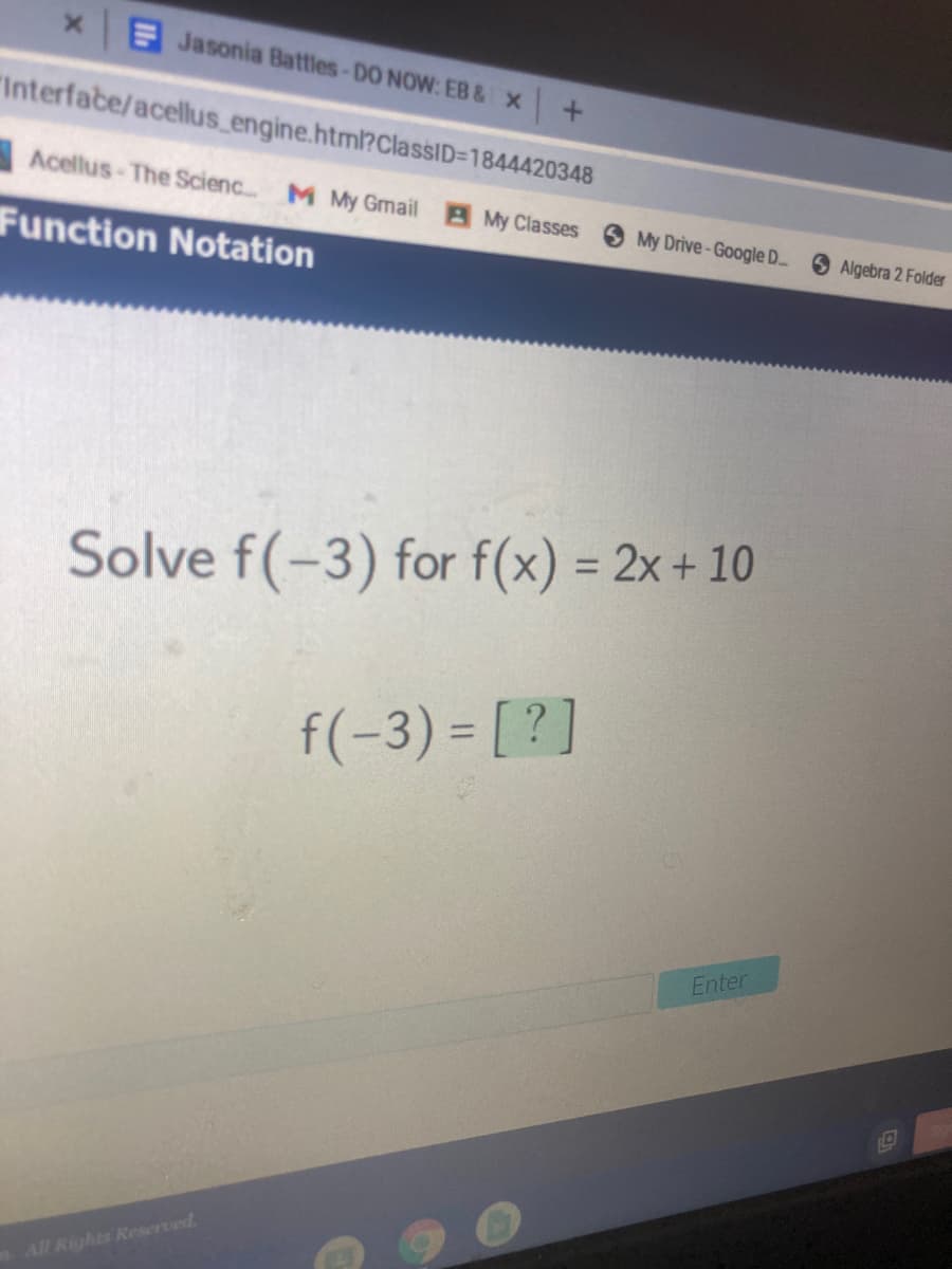 Jasonia Battles-DO NOW: EB & x +
"Interfabe/acellus engine.html?ClassID=1844420348
Acellus-The Scienc. M My Gmail My Classes My Drive- Google D.
Function Notation
Algebra 2 Folder
Solve f(-3) for f(x) = 2x+ 10
%3D
f(-3) = [ ? ]
Enter
All Rights Reserved.
