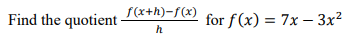 Find the quotient x+h)-f(x)
for f(x) = 7x – 3x²
