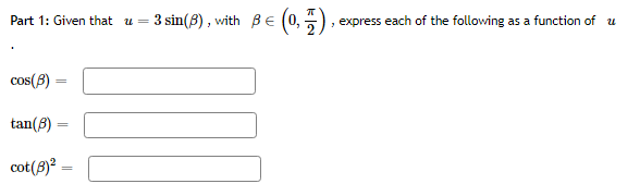 Part 1: Given that u =
3 sin(8) , with B E
, express each of the following as a function of u
cos(3) =
tan(8) =
cot(8)² =
%3D
