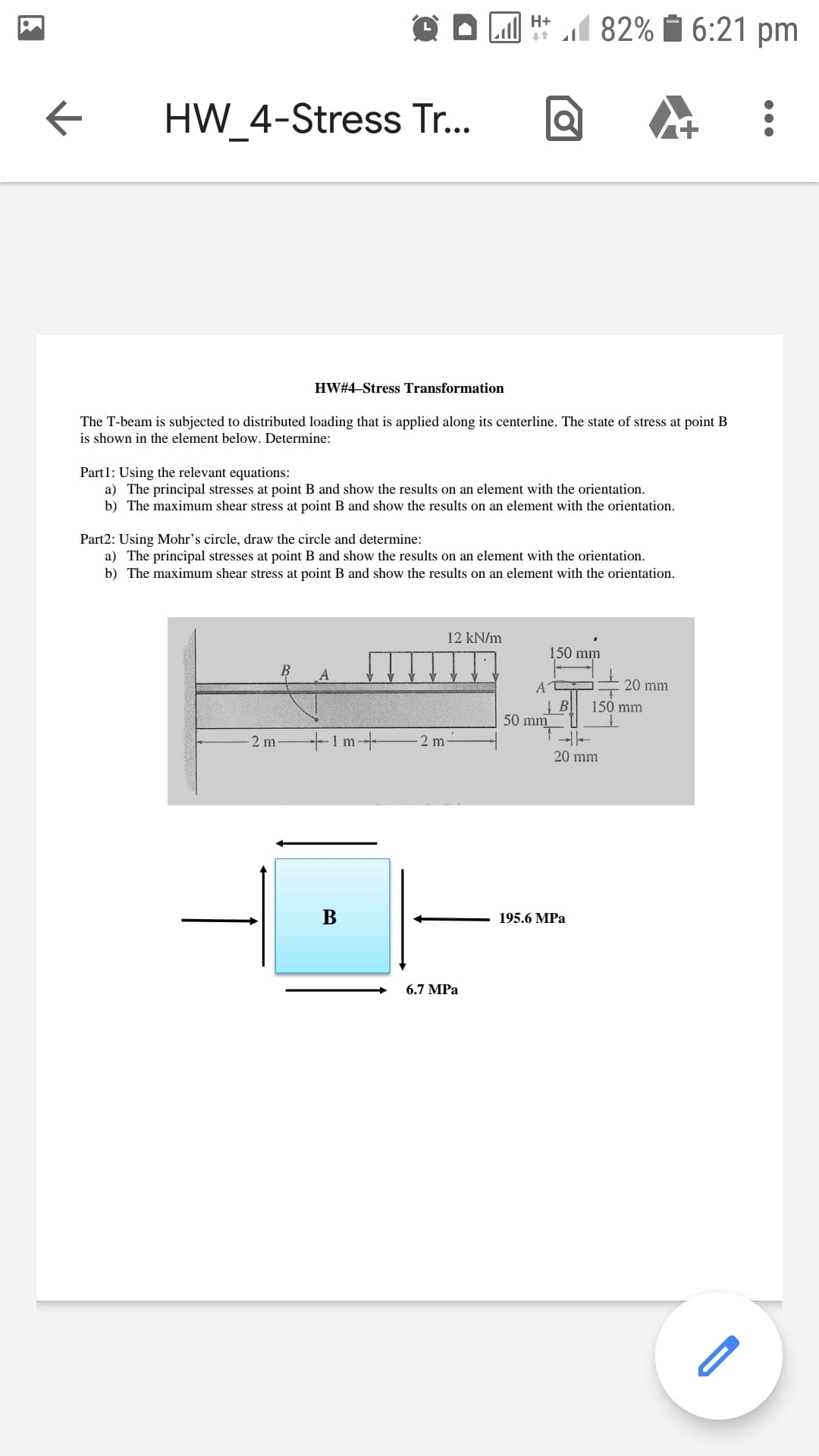 Part2: Using Mohr's circle, draw the circle and determine:
a) The principal stresses at point B and show the results on an element with the orientation.
b) The maximum shear stress at point B and show the results on an element with the orientation.
12 kN/m
150 mm
B
20 mm
A
150 mm
50 mm
2 m-
+1m+
2 m
20 mm
