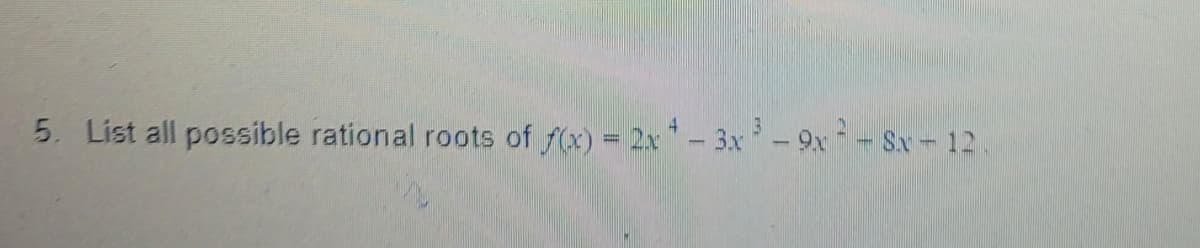 5. List all possible rational roots of f(x) = 2x- 3x - 9x - Sx -12.
4
%3D
