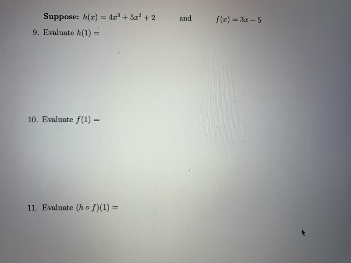 Suppose: h(x) = 4x³ + 5x? + 2
and
f(#) = 3x – 5
%3D
%3D
9. Evaluate h(1) =
10. Evaluate f(1) =
11. Evaluate (h of)(1) =
%3D
