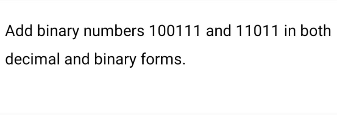 Add binary numbers 100111 and 11011 in both
decimal and binary forms.