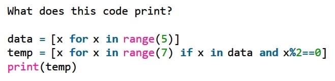 What does this code print?
[x for x in range (5)]
[x for x in range(7) if x in data and x%2==0]
data
print(temp)
