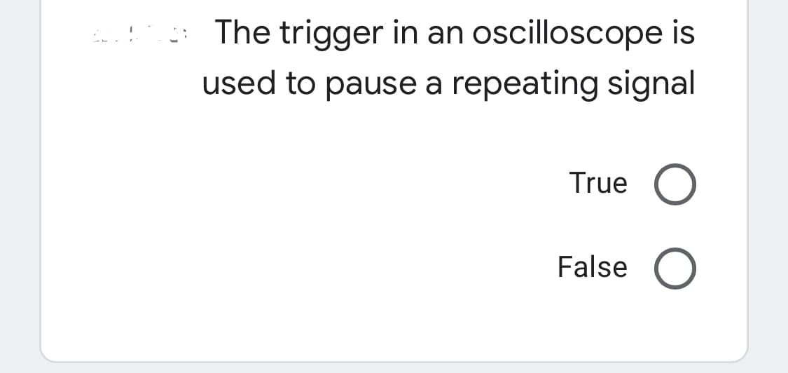 The trigger in an oscilloscope is
used to pause a repeating signal
True
False
