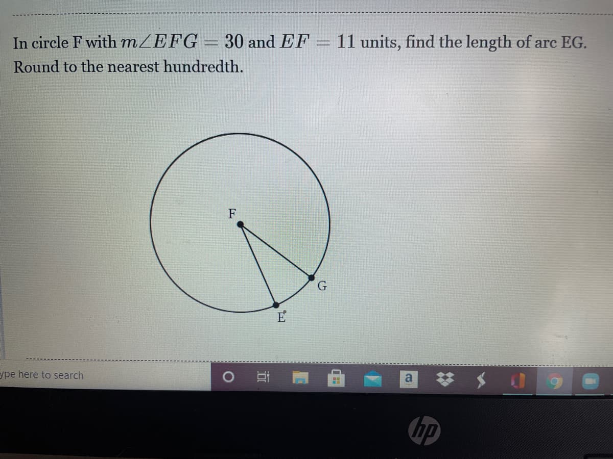 In circle F with MZEFG
30 and EF = 11 units, find the length of arc EG.
Round to the nearest hundredth.
F
E
ype here to search
hp
