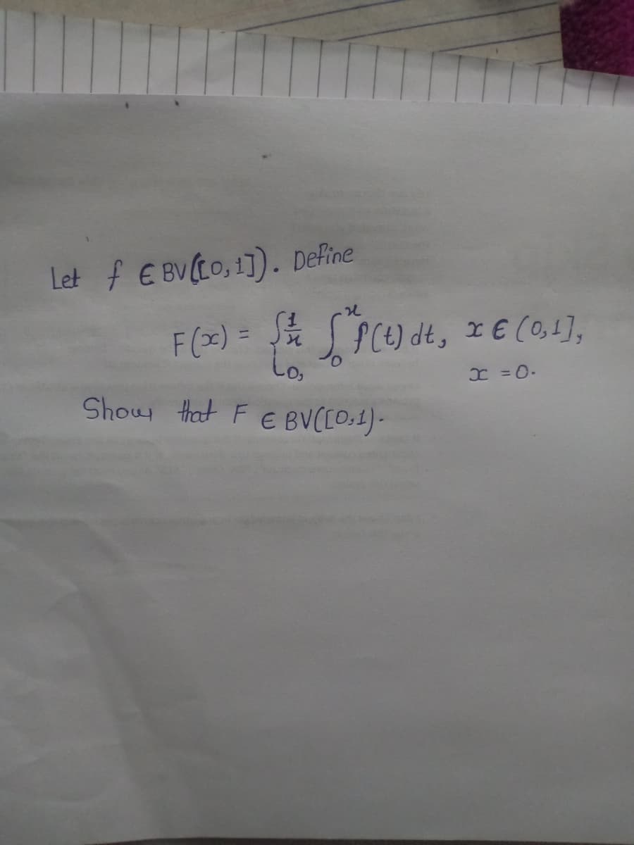 Let f € BV (Co,1]). Define
F(x) =
St
Show that F E BV([0,1).
[*f(t) dt, x € (0,1],
x = 0.