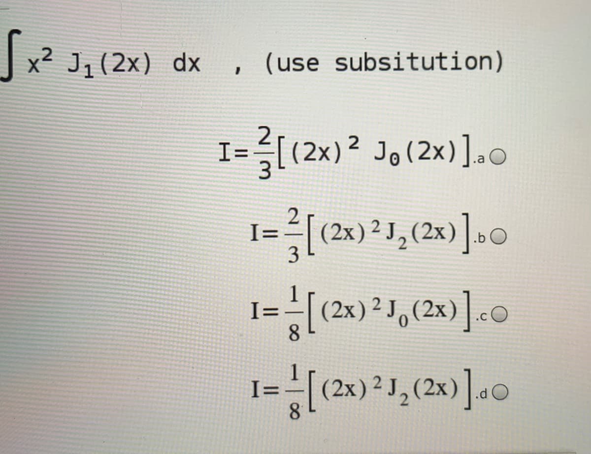 J x² J1(2x) dx
(use subsitution)
I=[(2x)2 Jo(2x)].o
I==[(2x)²J, (2x)]»O
3
(2x) ² J,(2x)].«O
I=
I=
