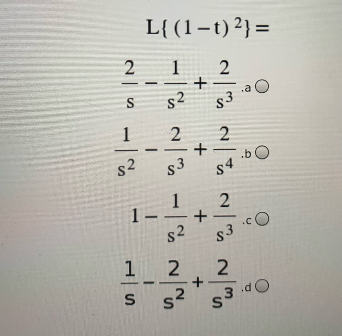 L{(1–t)²}=
2
1
|
.a
S
s2
S
1
2
2
s2
s3
.b
S4
1
1
2
.cO
-
s2
S3
1
2
s²
.d O
3
