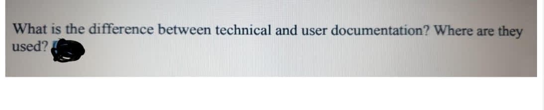 What is the difference between technical and user documentation? Where are they
used?
