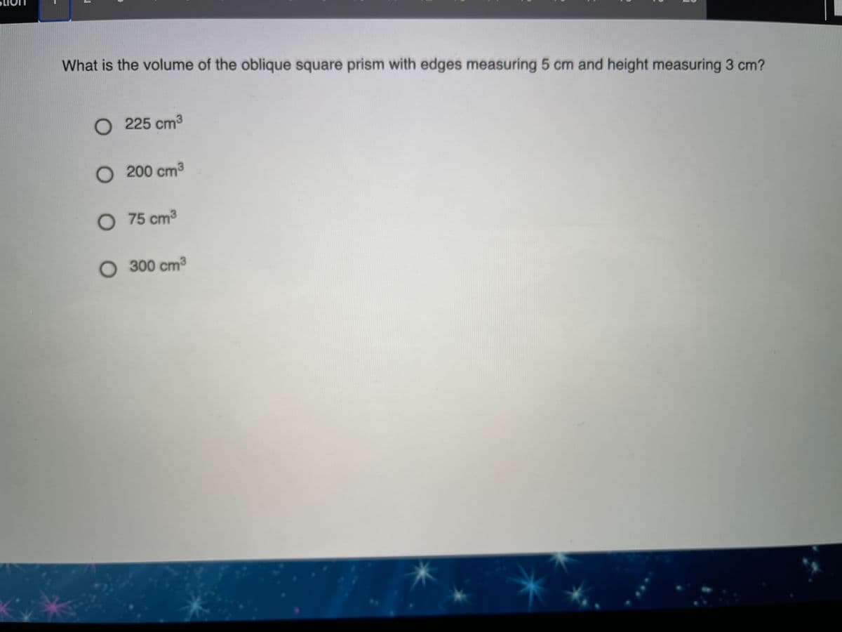 What is the volume of the oblique square prism with edges measuring 5 cm and height measuring 3 cm?
O 225 cm3
O 200 cm3
O 75 cm3
O 300 cm3
一
