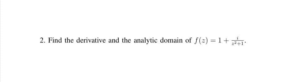 2. Find the derivative and the analytic domain of f(2) = 1+2
%3D
