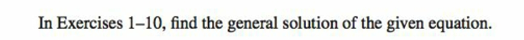 In Exercises 1-10, find the general solution of the given equation.