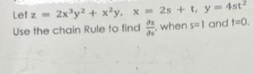 Let z = 2x³y2 + x²y, x = 2s + t, y = 4st²
Use the chain Rule to find
when s=1 and t=0.