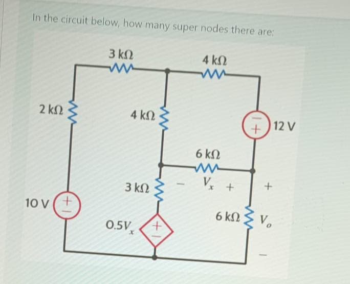 In the circuit below, how many super nodes there are:
4 ΚΩ
2 ΚΩ
10V(+
3 ΚΩ
ww
4 ΚΩ
3 ΚΩ
0.5V.
+
6 ΚΩ
V₂
+
6 ΚΩ
+ 12 V
V.