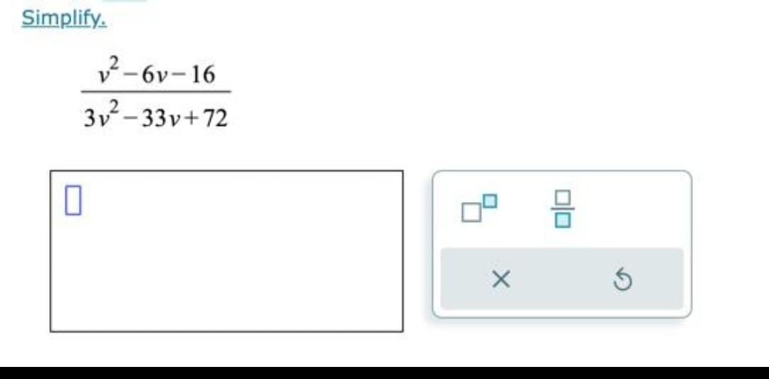 Simplify.
0
²-6v-16
3v²-33v+72
X
00
S