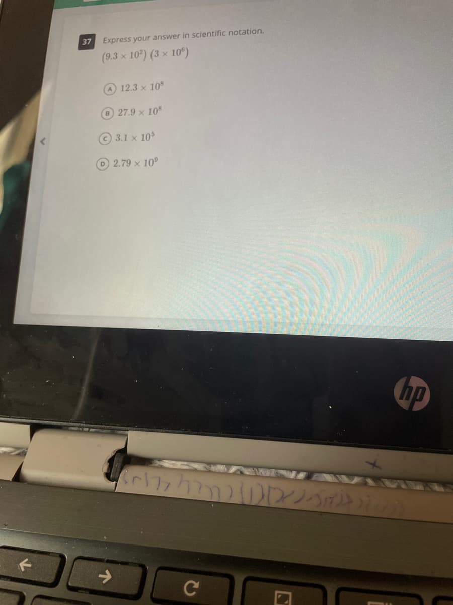 37
Express your answer in scientific notation.
(9.3 x 10) (3 x 10º)
12.3 x 10
B 27.9 × 10
3.1 x 105
D 2.79 x 10°
hp
C
