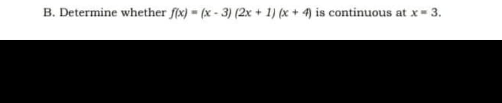 B. Determine whether f(x) = (x - 3) (2x + 1) (x + 4) is continuous at x= 3.
