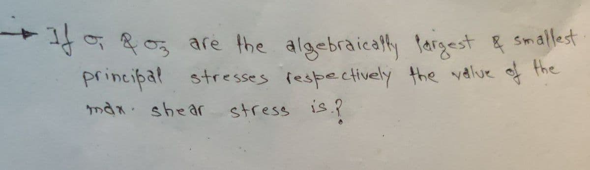 o 05 are the algebraicatty fargest & Smallest
principal stresses fespectively the value of the
is ?
ndx shear
stress
