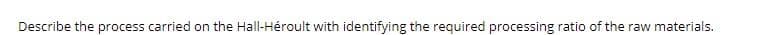 Describe the process carried on the Hall-Héroult with identifying the required processing ratio of the raw materials.
