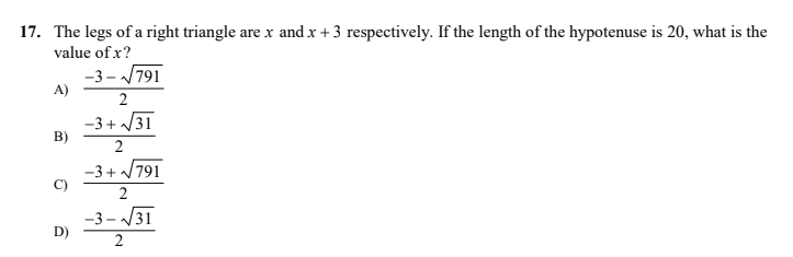 17. The legs of a right triangle are x and x +3 respectively. If the length of the hypotenuse is 20, what is the
value of x?
-3 - 791
A)
2
-3+ /31
B)
-3+ V791
C)
-3 - V31
D)
2
