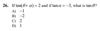 26. If tan(0+ a) = 2 and if tan a =-3, what is tan 0?
A)
B)
C) 2
D) 1
