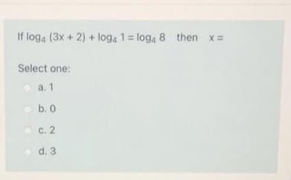 If loga (3x + 2) + log, 1= log, 8 then x =
Select one:
oa. 1
O b. 0
Ос. 2
d. 3
