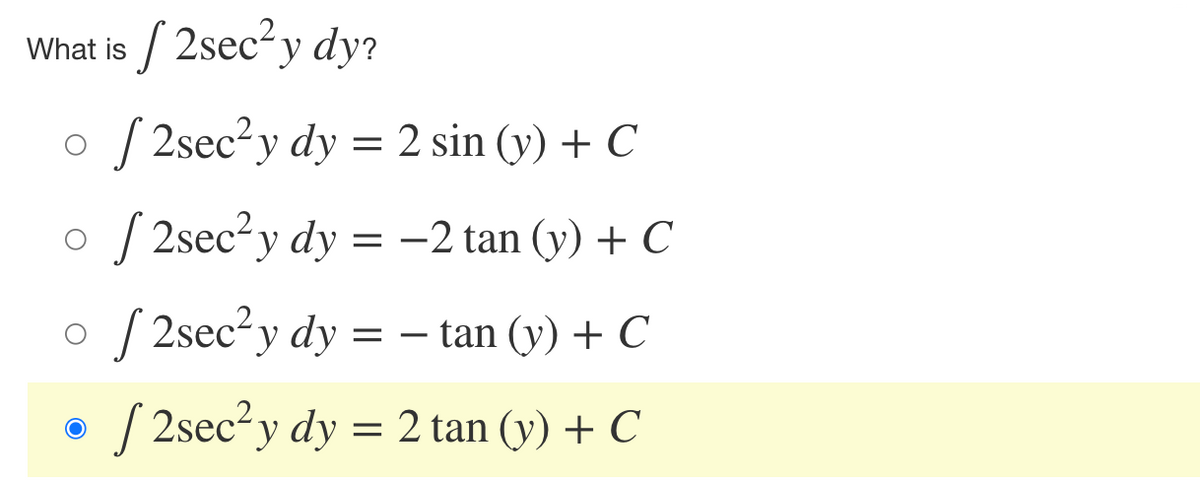 What is / 2secy dy?
S 2sec?y dy = 2 sin (y) + C
S 2sec?y dy = –2 tan (y) + C
S 2sec?y dy = – tan (y) + C
-
S 2sec? y dy = 2 tan (y) + C
