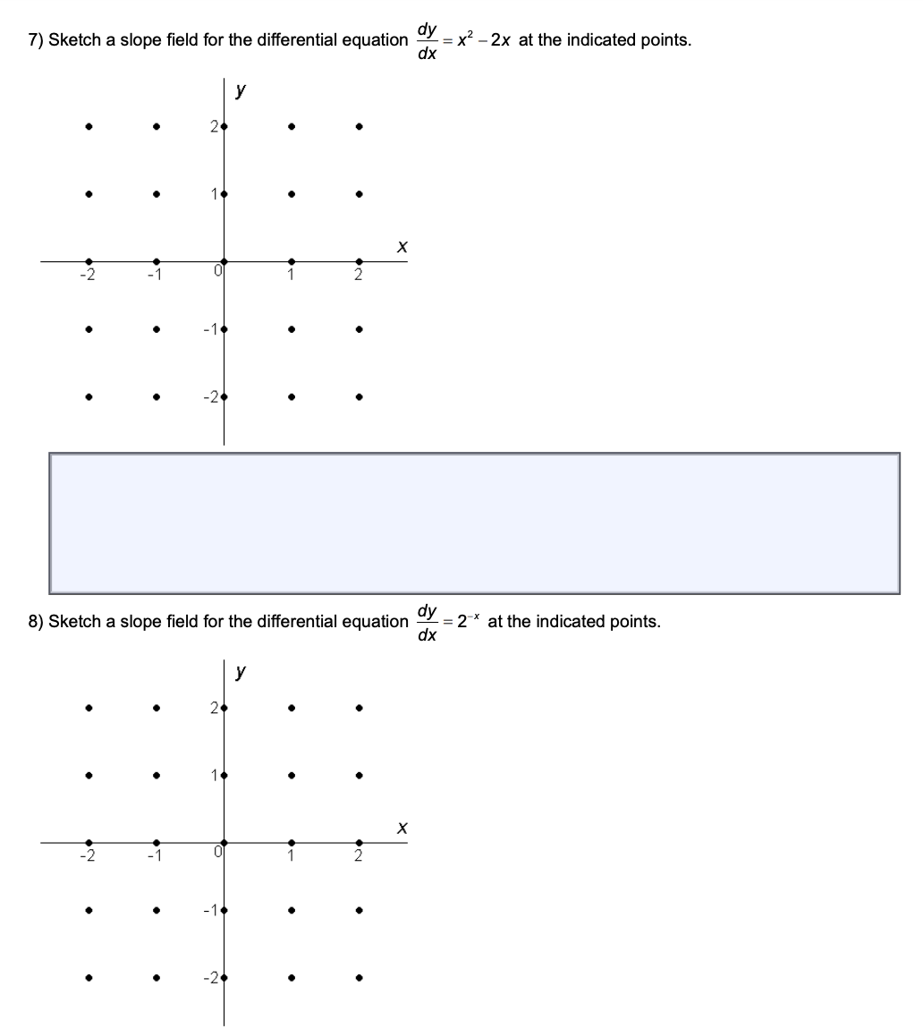 dy
7) Sketch a slope field for the differential equation
: = x? – 2x at the indicated points.
dx
y
dy
8) Sketch a slope field for the differential equation
= 2-* at the indicated points.
dx
y
1
