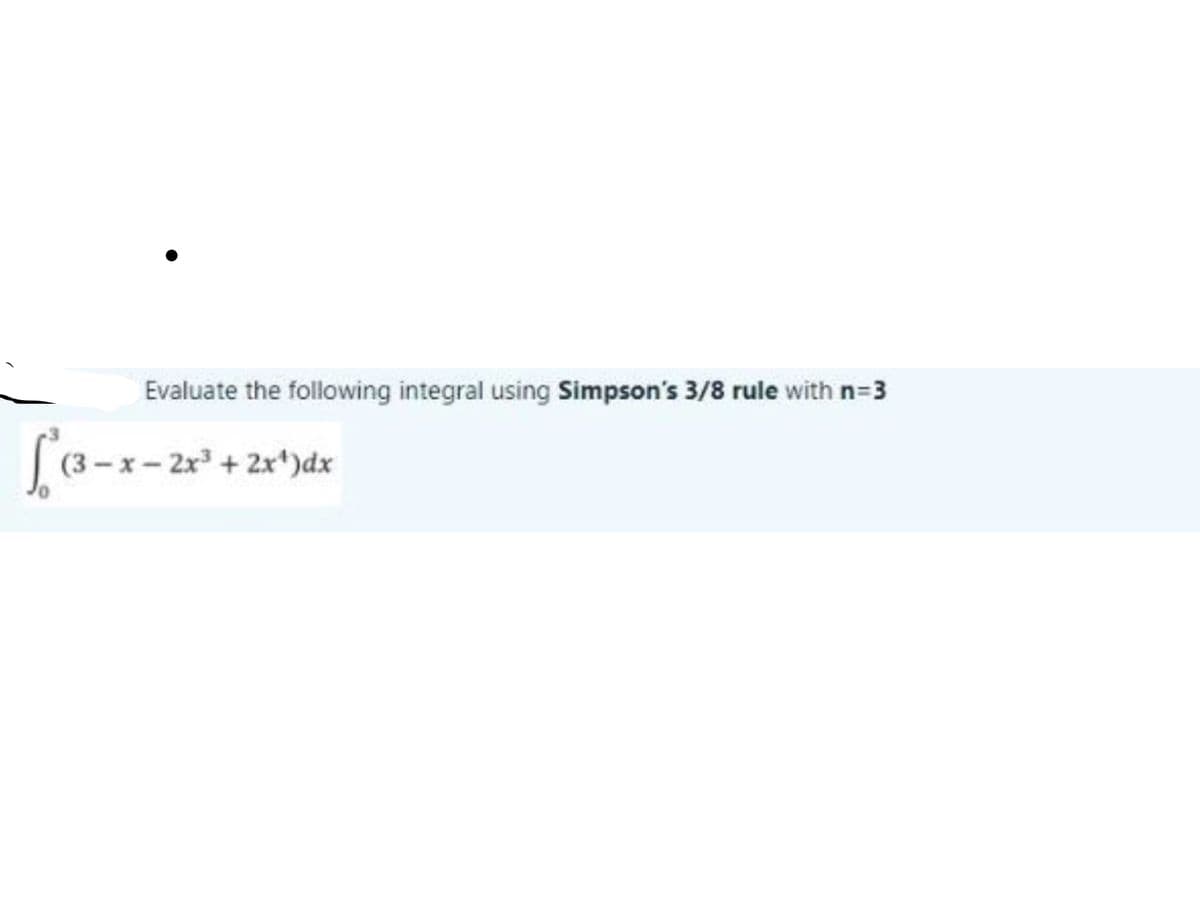 Evaluate the following integral using Simpson's 3/8 rule with n=3
[(3-x-2r + 2x*)dx
