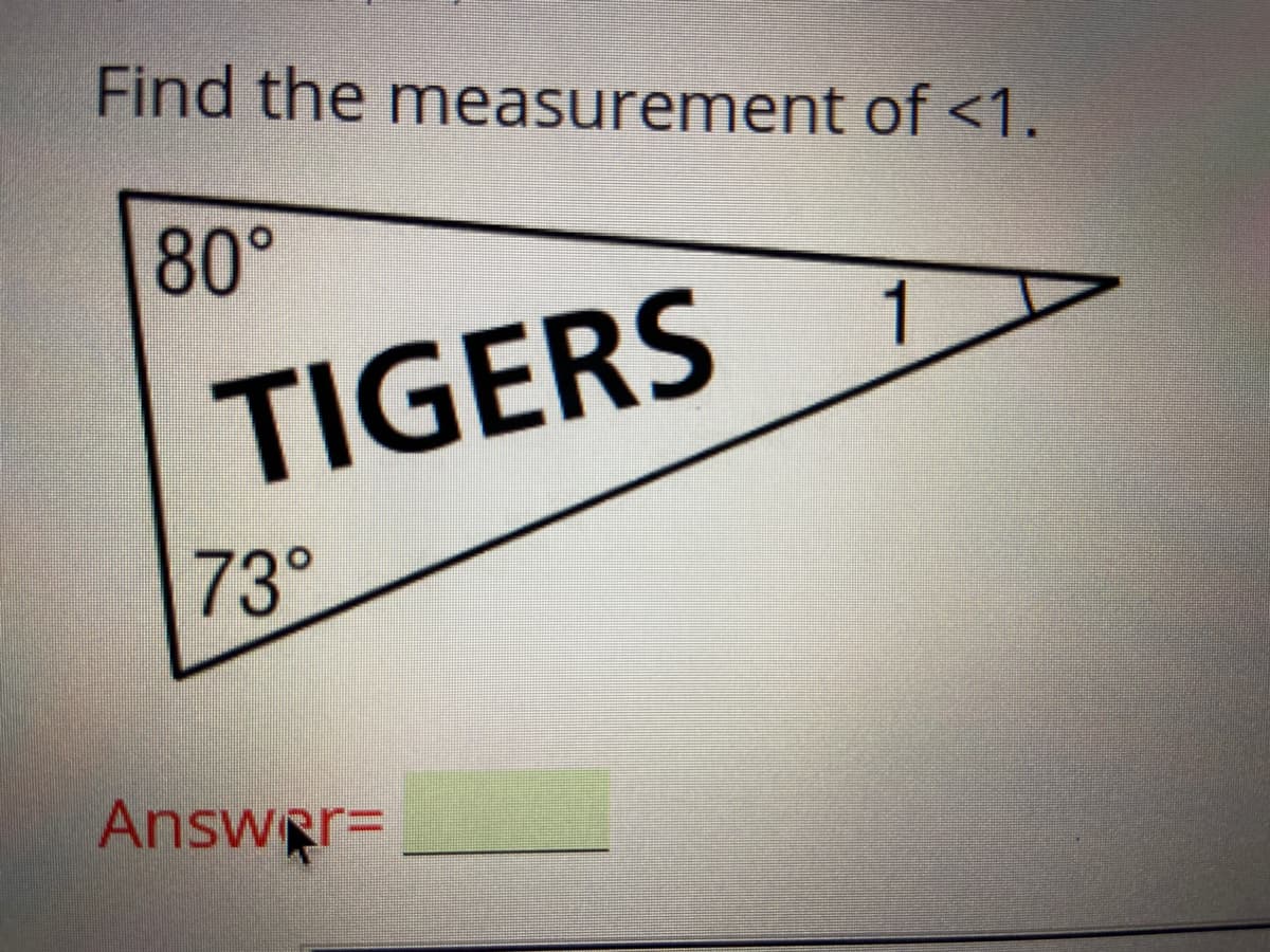 Find the measurement of <1.
80°
1
TIGERS
73°
AnswerD
