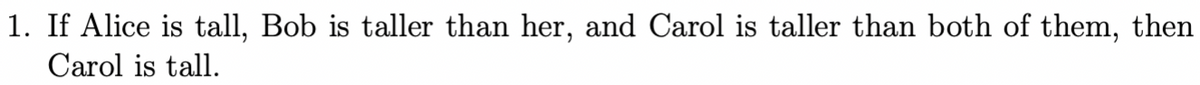 1. If Alice is tall, Bob is taller than her, and Carol is taller than both of them, then
Carol is tall.
