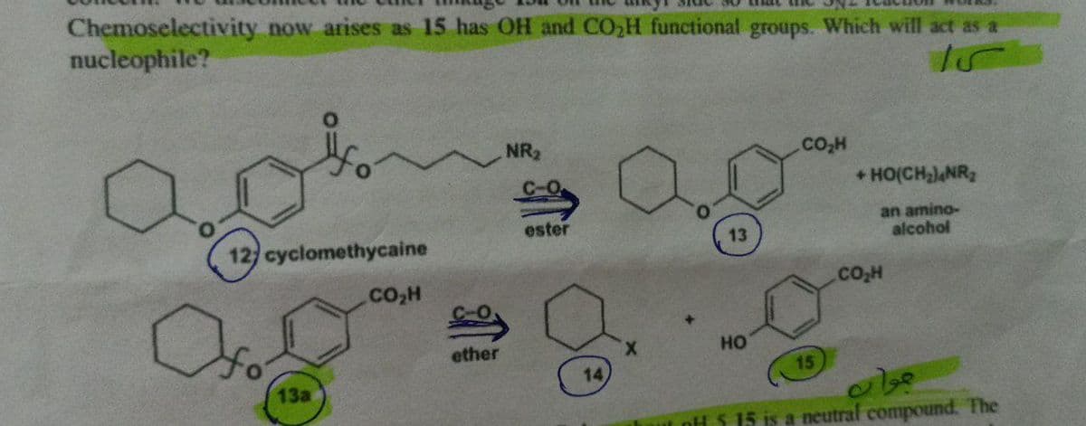 Chemoselectivity now arises as 15 has OH and CO₂H functional groups. Which will act as a
nucleophile?
NR₂
CO₂H
+HO(CH₂)4NR₂
an amino-
alcohol
12) cyclomethycaine
.CO₂H
a
13a
ether
C-O.
ester
14
13
.CO₂H
HO
15
ut pH 5 15 is a neutral compound. The
جوان