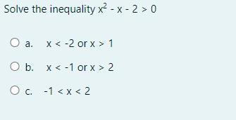 Solve the inequality x² - x - 2 > 0
O a. x < -2 or x > 1
O b. x < -1 or x > 2
O c. -1 < x < 2