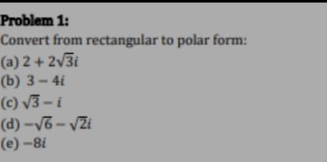 Problem 1:
Convert from rectangular to polar form:
(a) 2 + 2/3i
(b) 3 – 4i
(c) V3 – i
(d) -V6 – vZi
(е)-81
