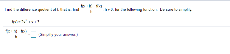 f(x + h) – f(x)
Find the difference quotient of f, that is, find
h+ 0, for the following function. Be sure to simplify.
h
f(x) = 2x +x+ 3
f(x + h) - f(x)
(Simplify your answer.)
