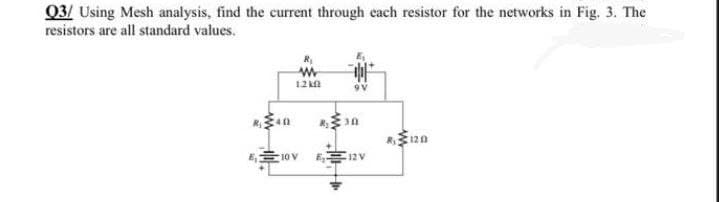 Q3/ Using Mesh analysis, find the current through each resistor for the networks in Fig. 3. The
resistors are all standard values.
1.2k0
R₁40
R120
10 V
12 V