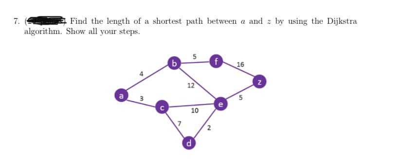 7.
Find the length of a shortest path between a and z by using the Dijkstra
algorithm. Show all your steps.
5
b.
f
16
12
a
10
7
d
2.
